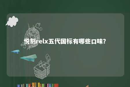 悦刻relx五代国标有哪些口味	？ 